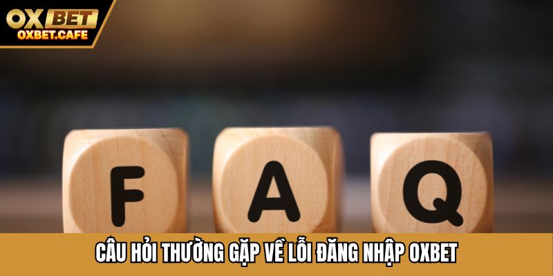 Câu hỏi thường gặp về lỗi đăng nhập OXBET