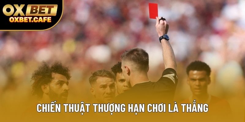 Chiến thuật thượng hạn chơi là thắng Chiến thuật thượng hạn chơi là thắng