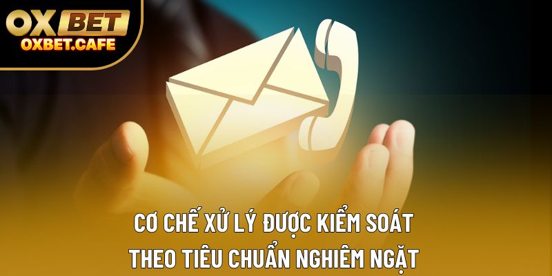 Cơ chế xử lý được kiểm soát theo tiêu chuẩn nghiêm ngặt Cơ chế xử lý được kiểm soát theo tiêu chuẩn nghiêm ngặt