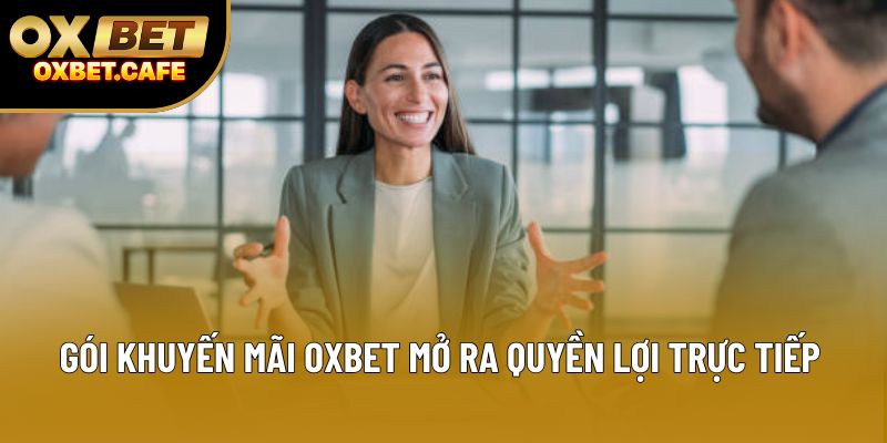 Gói khuyến mãi OXBET mở ra quyền lợi trực tiếp Gói khuyến mãi OXBET mở ra quyền lợi trực tiếp