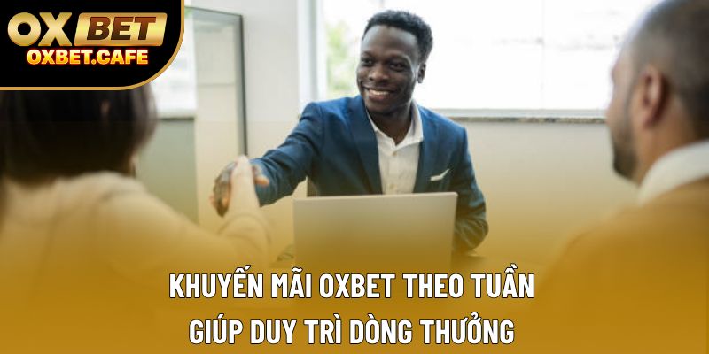 Khuyến mãi OXBET theo tuần giúp duy trì dòng thưởng Khuyến mãi OXBET theo tuần giúp duy trì dòng thưởng