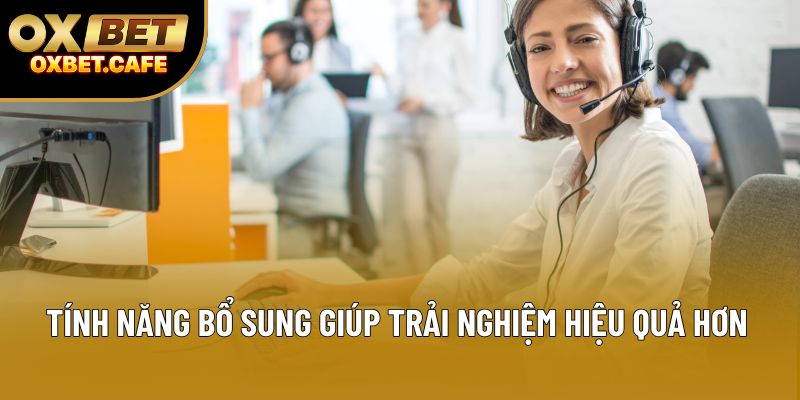 Tính năng bổ sung giúp trải nghiệm hiệu quả hơn Tính năng bổ sung giúp trải nghiệm hiệu quả hơn